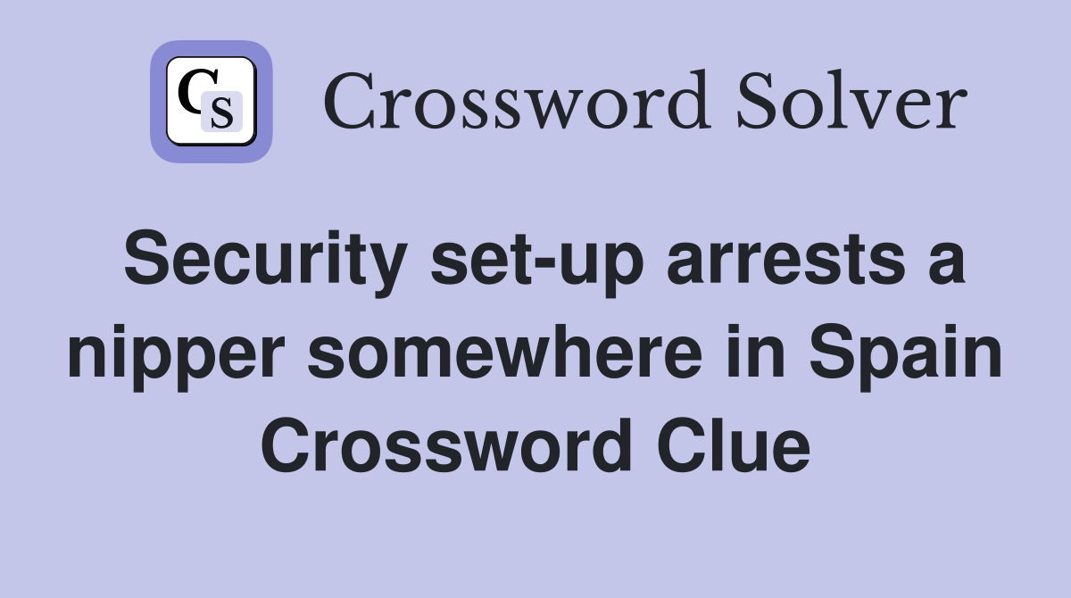 Security set-up arrests a nipper somewhere in Spain Crossword Clue