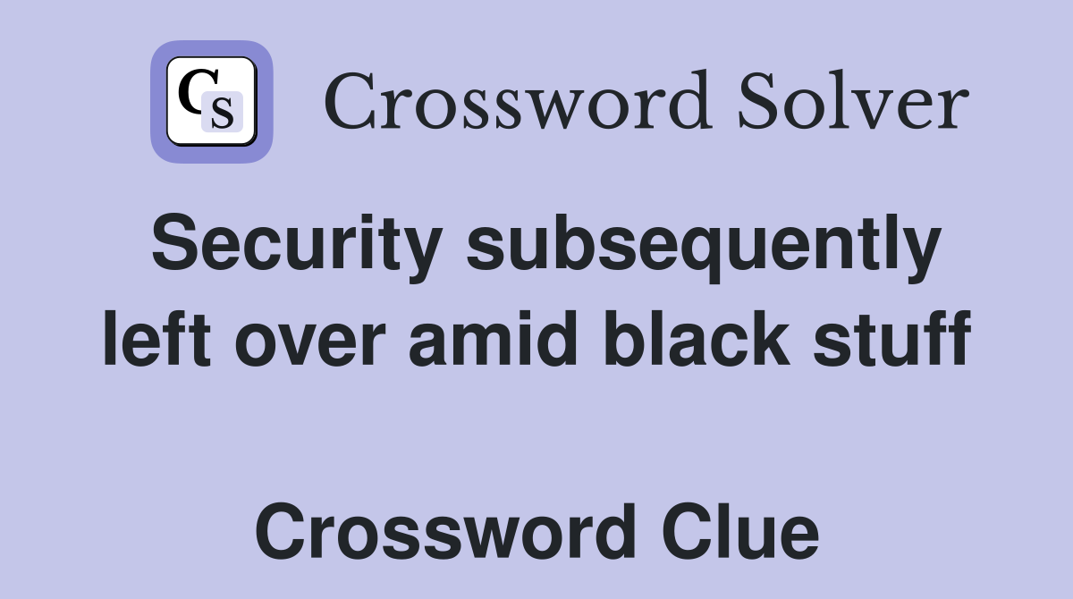 Security subsequently left over amid black stuff  Crossword Clue