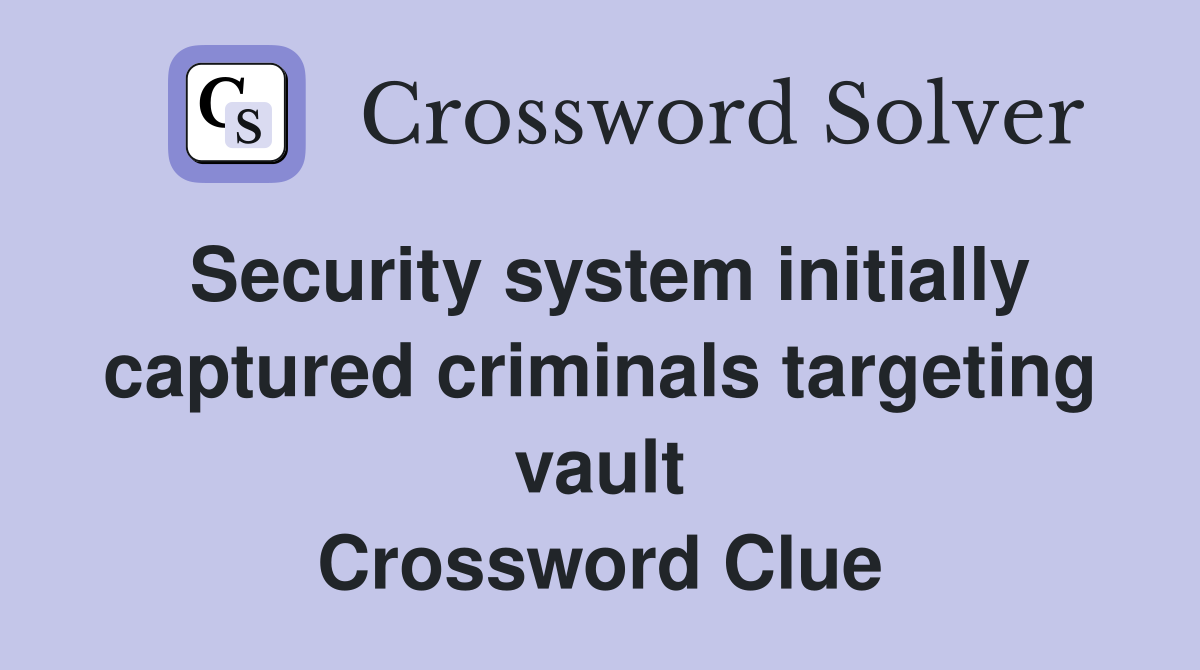 Security system initially captured criminals targeting vault Crossword Clue