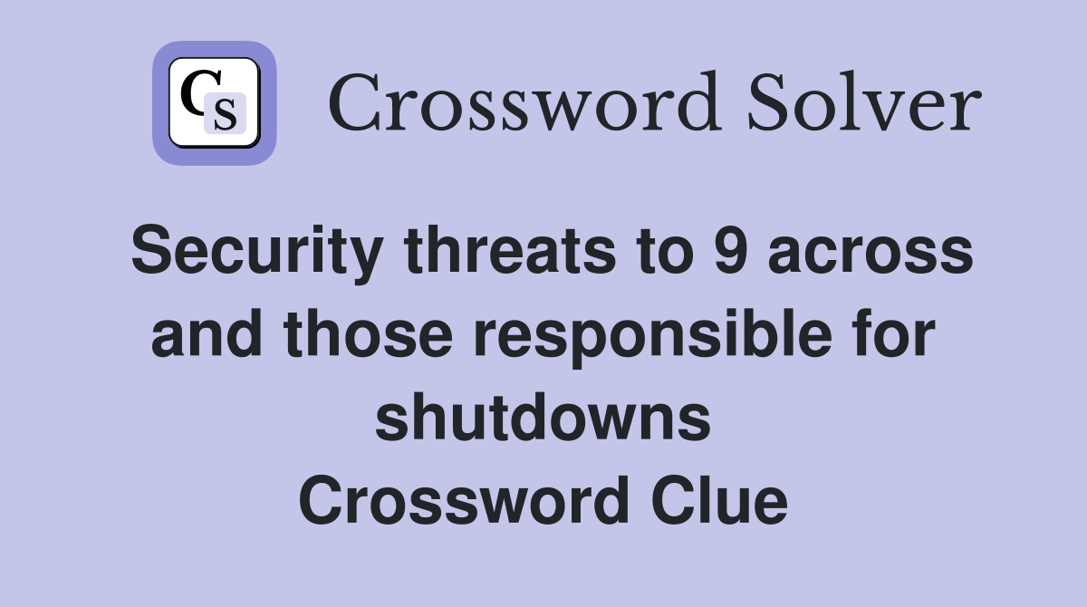 Security threats to 9 across and those responsible for shutdowns Crossword Clue