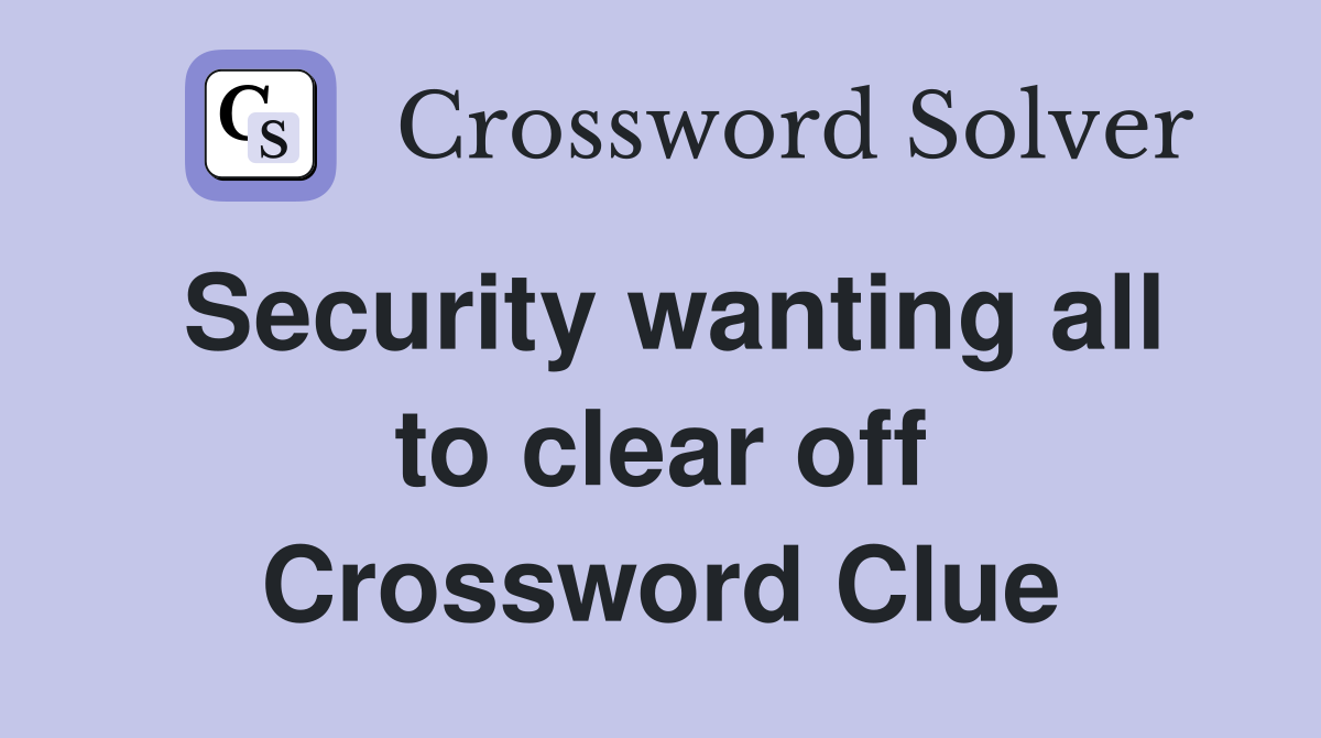 Security wanting all to clear off Crossword Clue