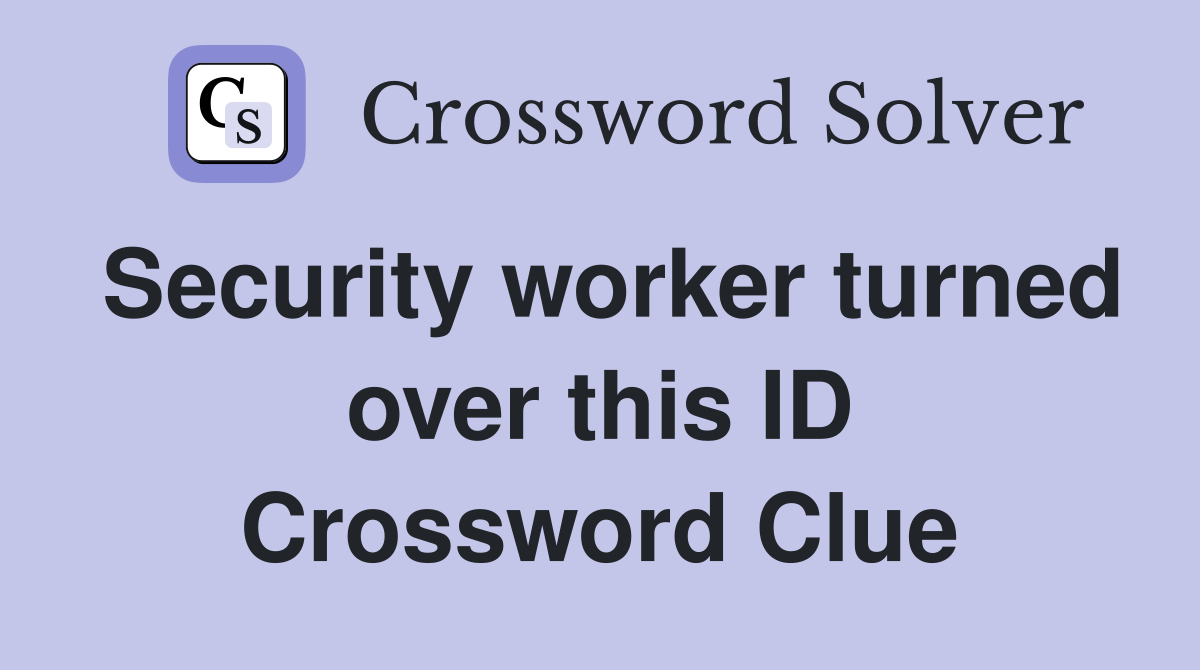 Security worker turned over this ID Crossword Clue