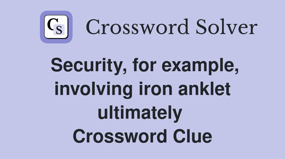 Security, for example, involving iron anklet ultimately  Crossword Clue
