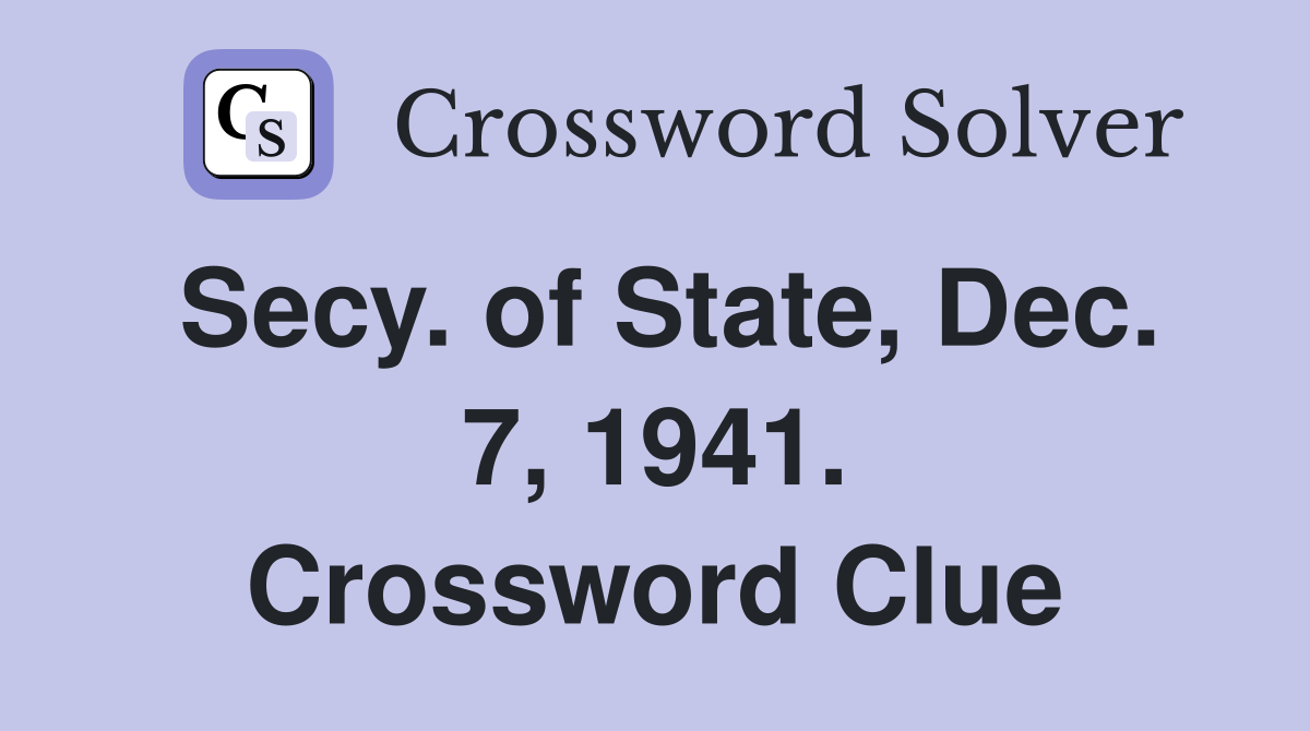 Secy. of State, Dec. 7, 1941. Crossword Clue