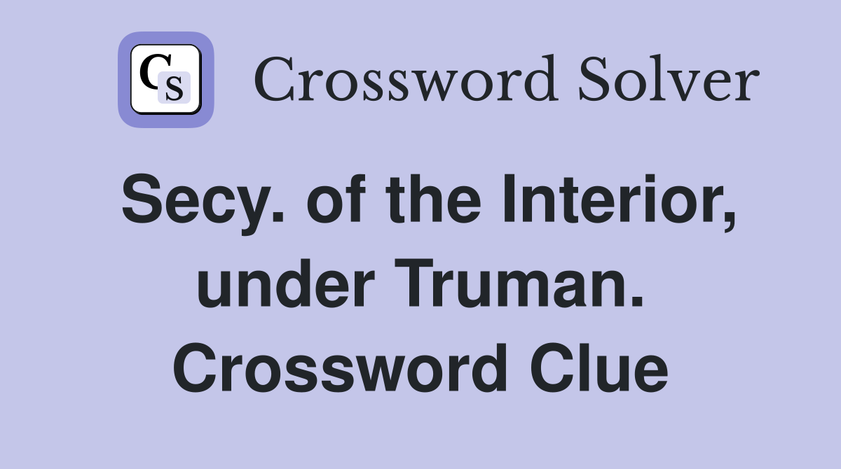 Secy. of the Interior, under Truman. Crossword Clue
