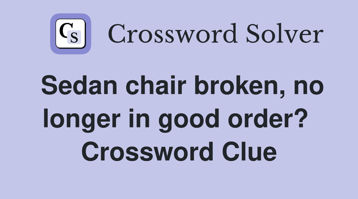 Sedan chair broken, no longer in good order?  Crossword Clue