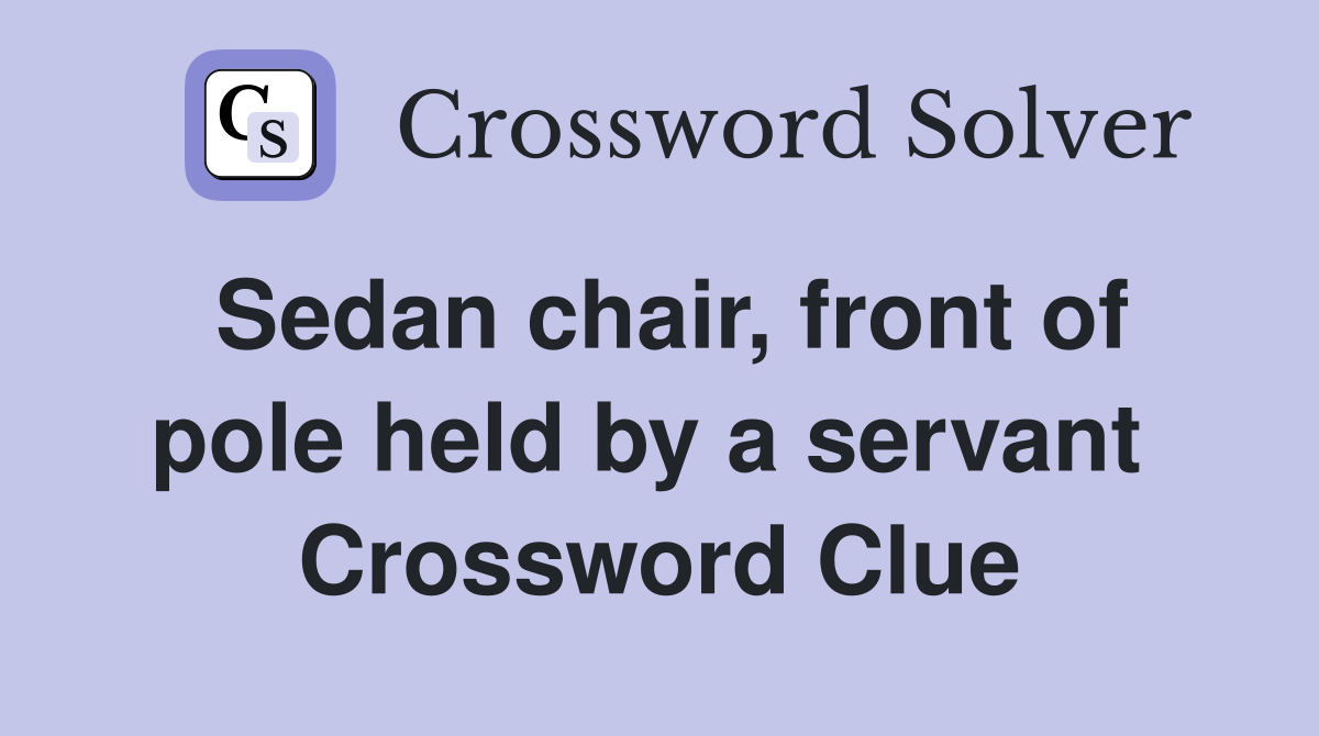 Sedan chair, front of pole held by a servant  Crossword Clue