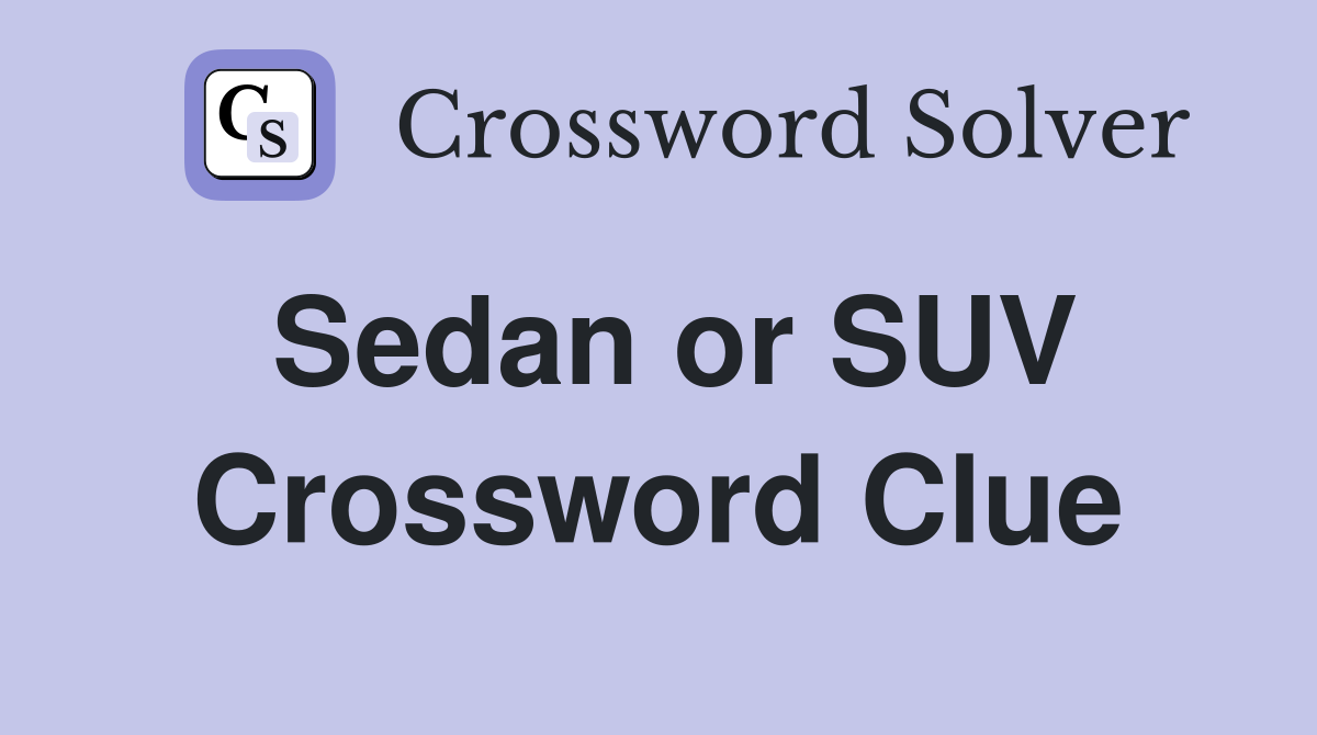 Sedan or SUV Crossword Clue
