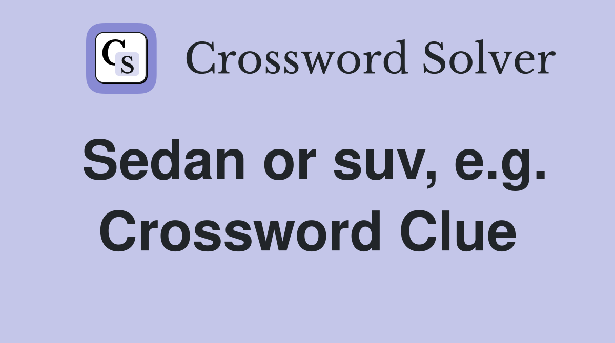 Sedan or suv, e.g. Crossword Clue