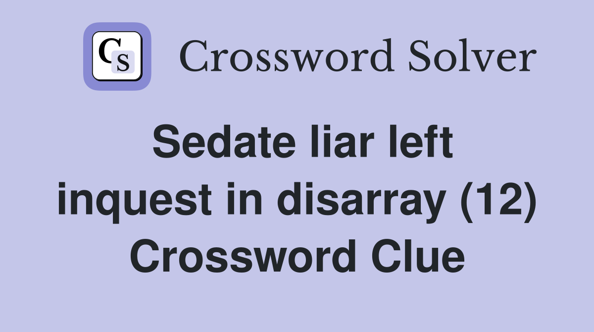 Sedate liar left inquest in disarray (12) Crossword Clue