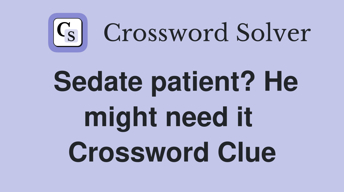 Sedate patient? He might need it  Crossword Clue
