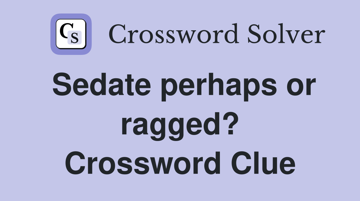 Sedate perhaps or ragged? Crossword Clue