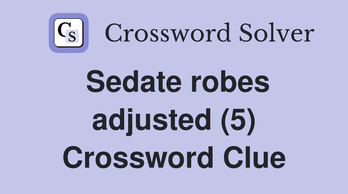 Sedate robes adjusted (5) Crossword Clue