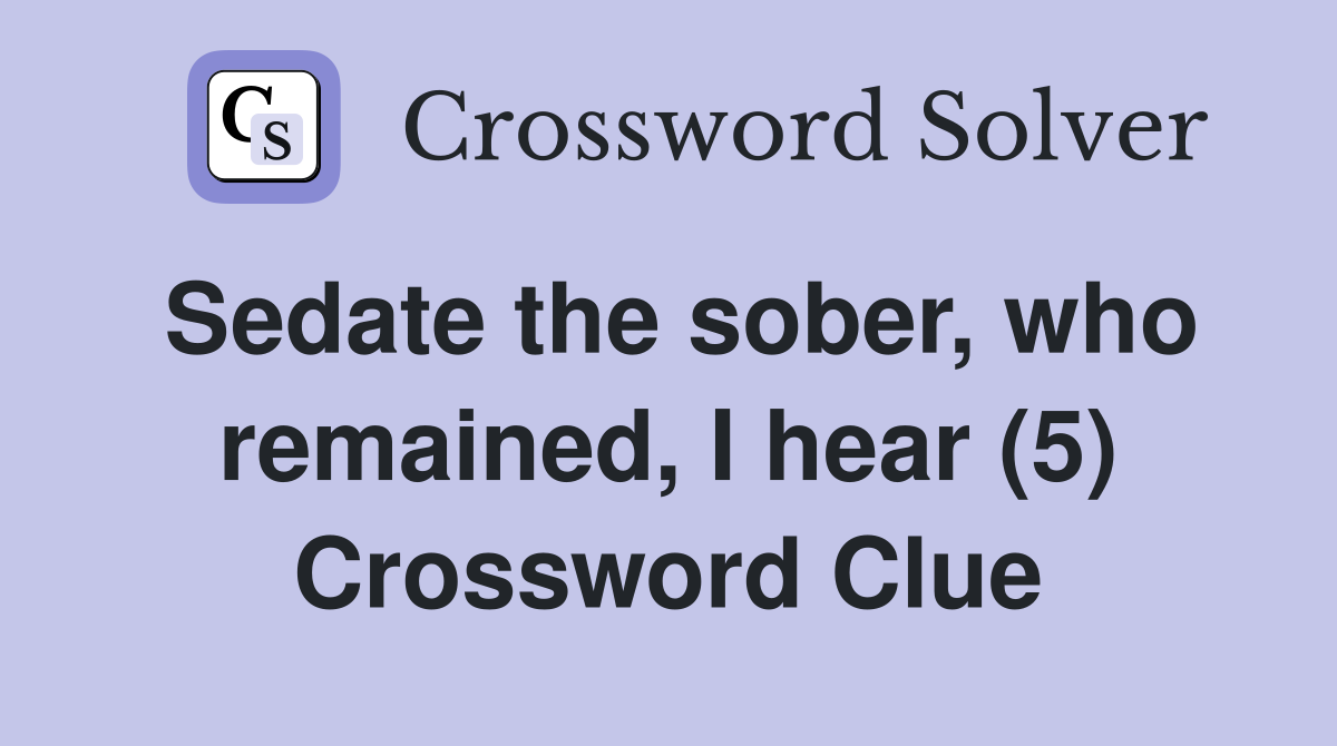 Sedate the sober, who remained, I hear (5) Crossword Clue