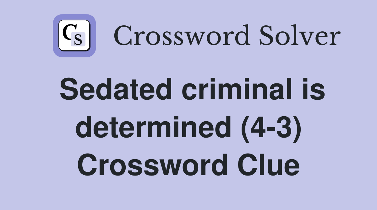 Sedated criminal is determined (4-3) Crossword Clue