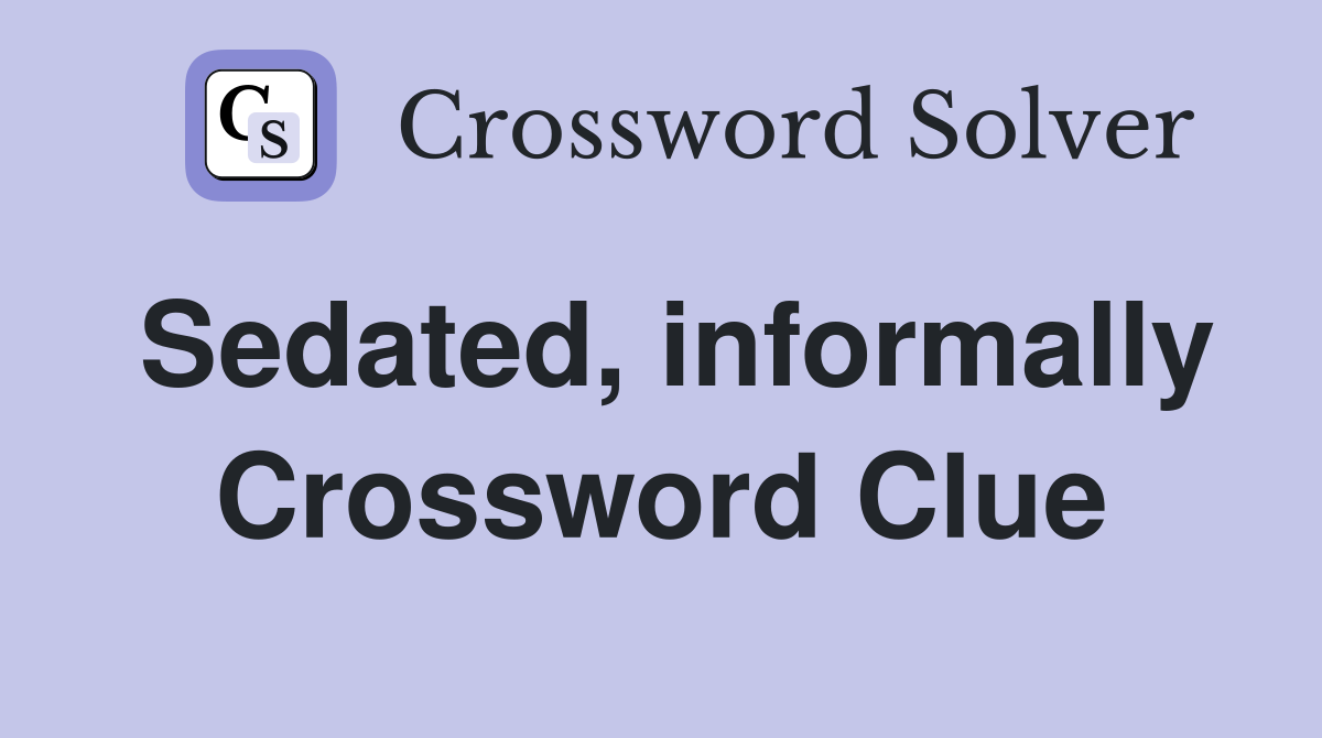 Sedated, informally Crossword Clue