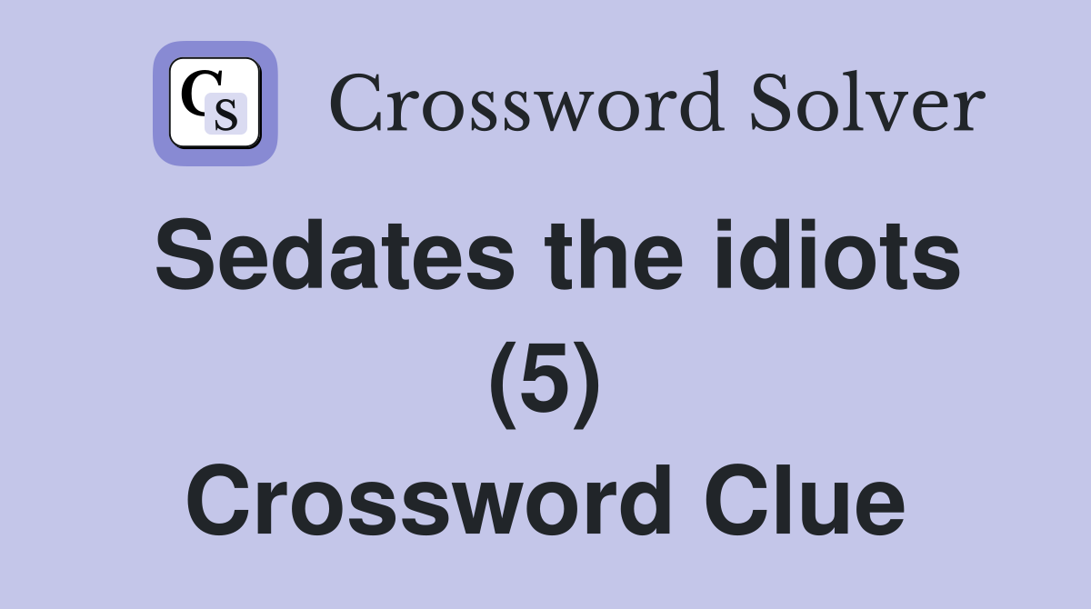Sedates the idiots (5) Crossword Clue