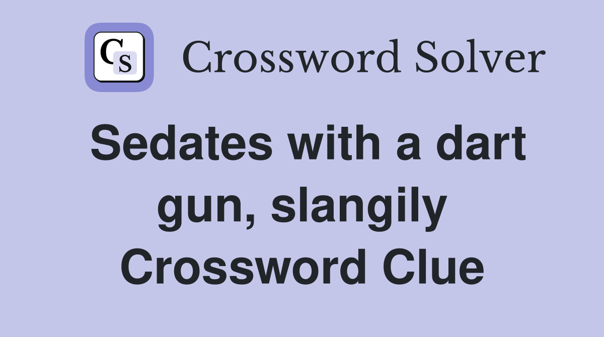 Sedates with a dart gun, slangily Crossword Clue