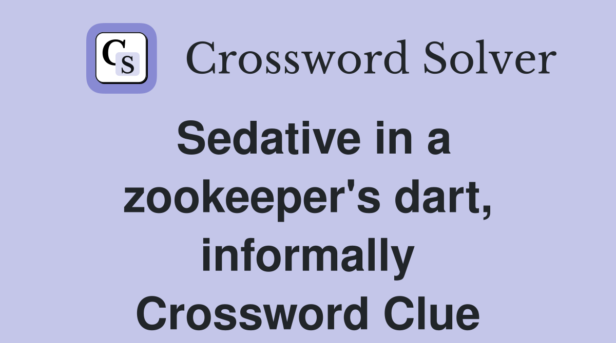 Sedative in a zookeeper's dart, informally Crossword Clue
