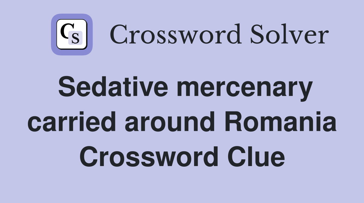 Sedative mercenary carried around Romania Crossword Clue