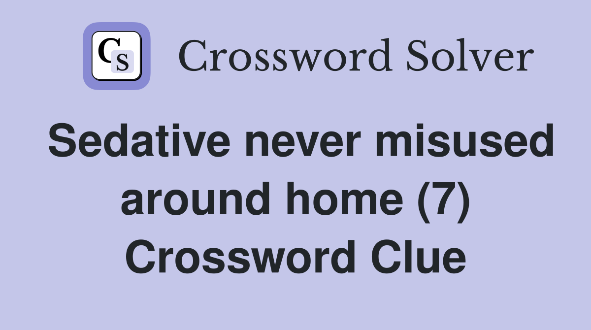 Sedative never misused around home (7) Crossword Clue
