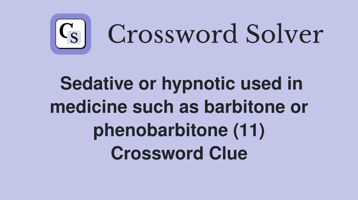 Sedative or hypnotic used in medicine such as barbitone or phenobarbitone (11) Crossword Clue