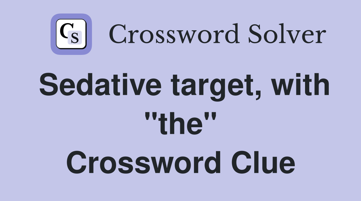 Sedative target, with "the" Crossword Clue