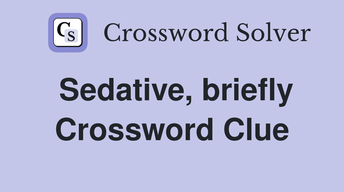 Sedative, briefly Crossword Clue