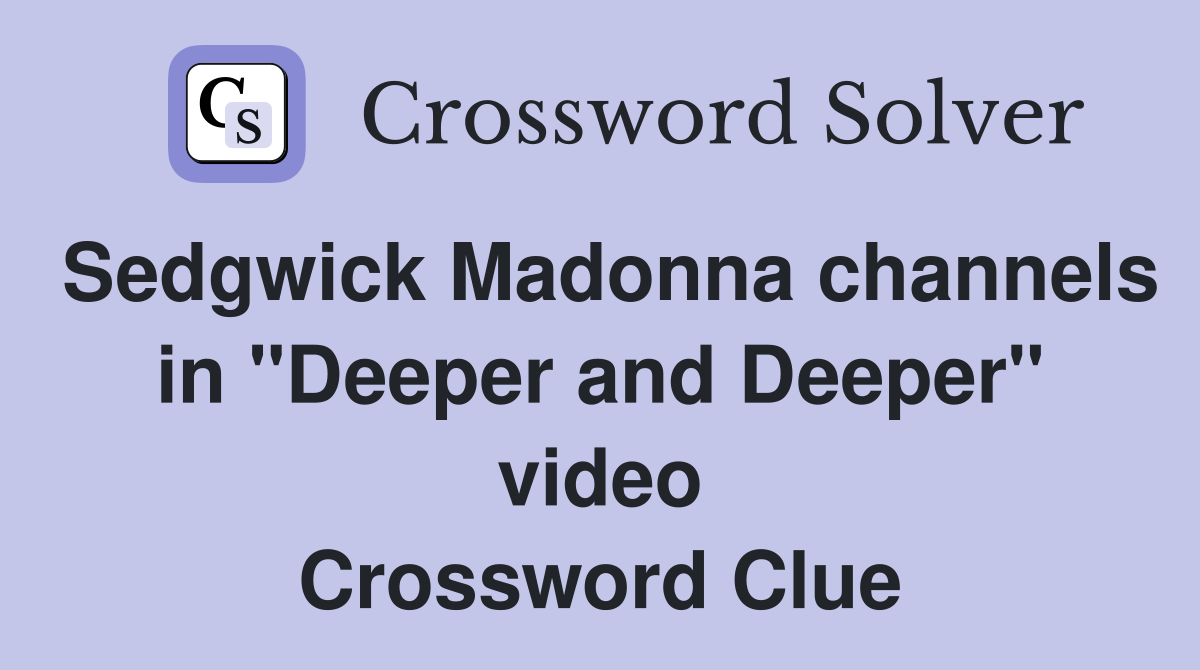 Sedgwick Madonna channels in "Deeper and Deeper" video Crossword Clue