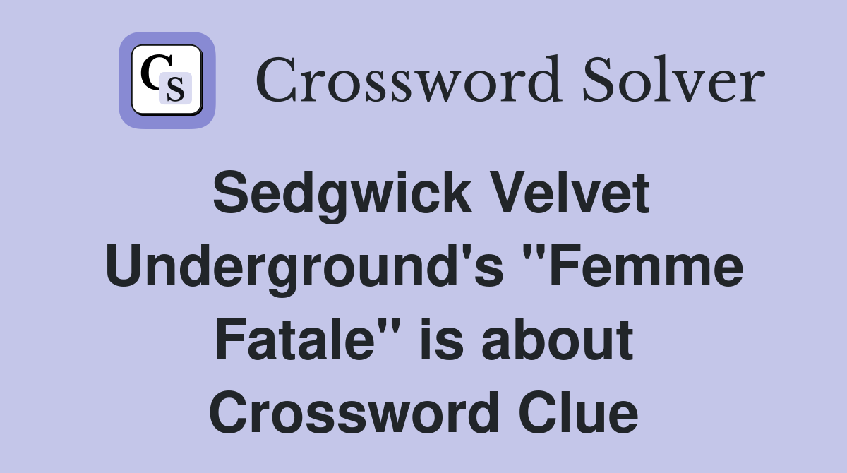 Sedgwick Velvet Underground's "Femme Fatale" is about Crossword Clue