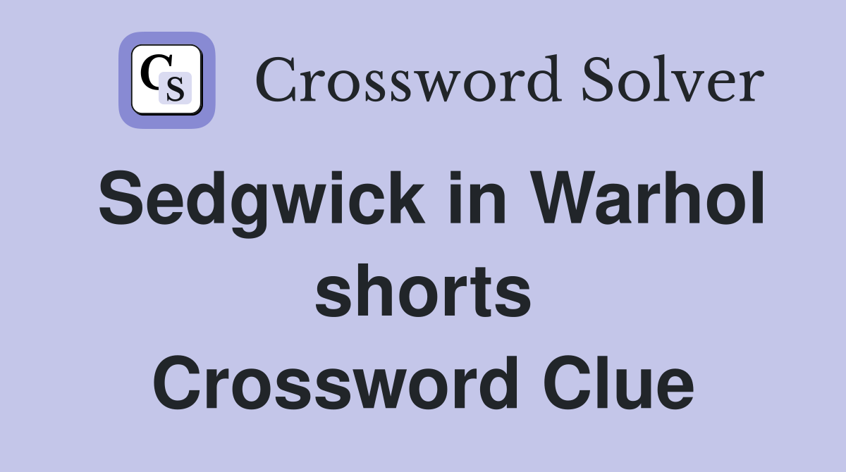 Sedgwick in Warhol shorts Crossword Clue