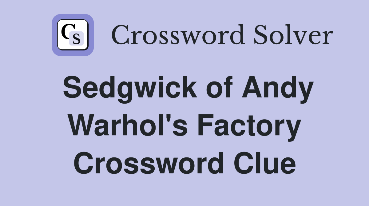 Sedgwick of Andy Warhol's Factory Crossword Clue