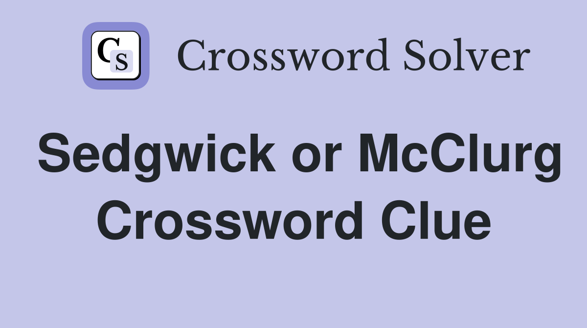 Sedgwick or McClurg Crossword Clue