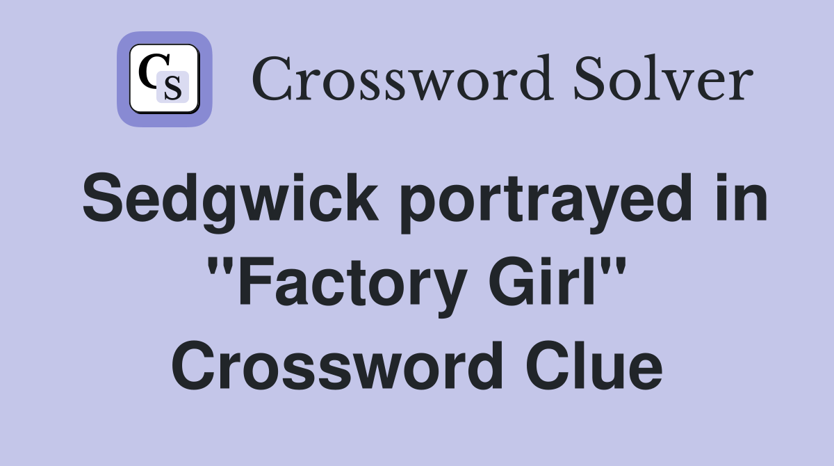 Sedgwick portrayed in "Factory Girl" Crossword Clue