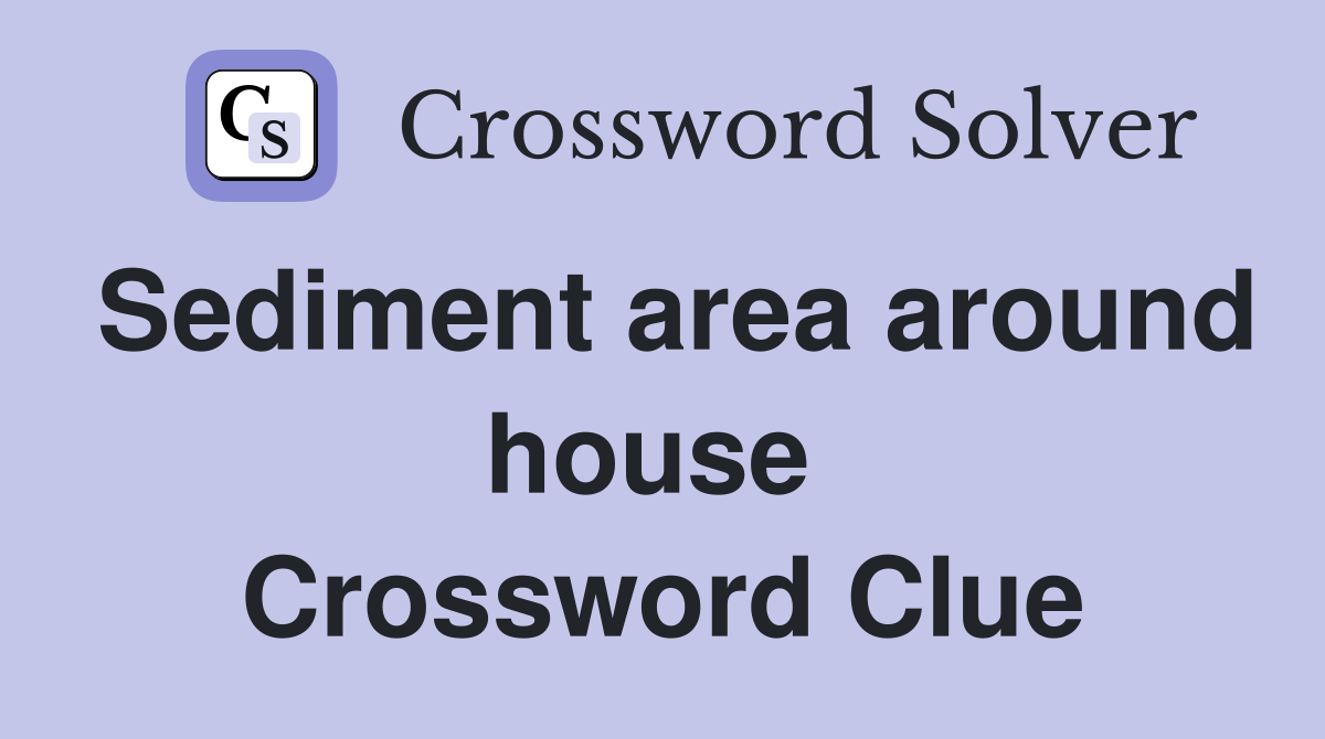 Sediment area around house  Crossword Clue