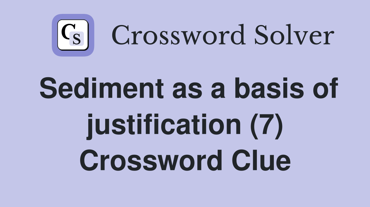 Sediment as a basis of justification (7) Crossword Clue