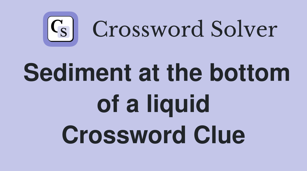 Sediment at the bottom of a liquid Crossword Clue