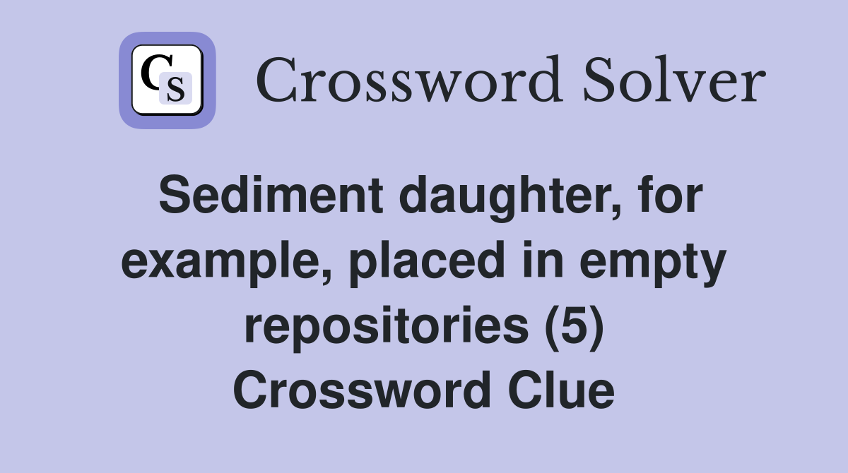 Sediment daughter, for example, placed in empty repositories (5) Crossword Clue