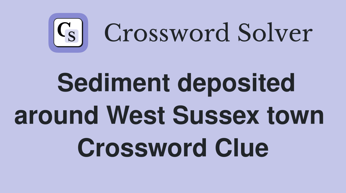 Sediment deposited around West Sussex town  Crossword Clue