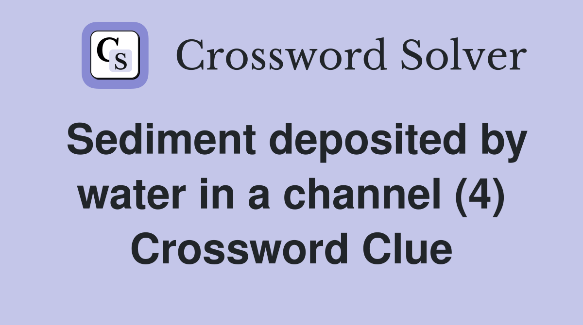 Sediment deposited by water in a channel (4) Crossword Clue