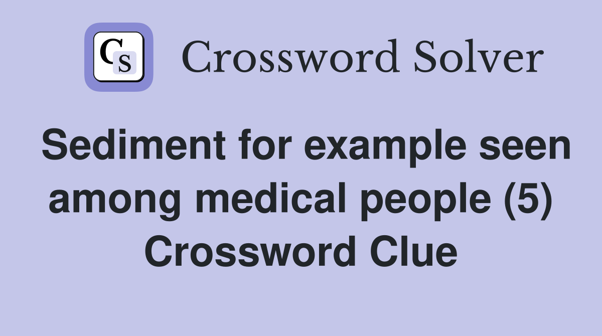 Sediment for example seen among medical people (5) Crossword Clue