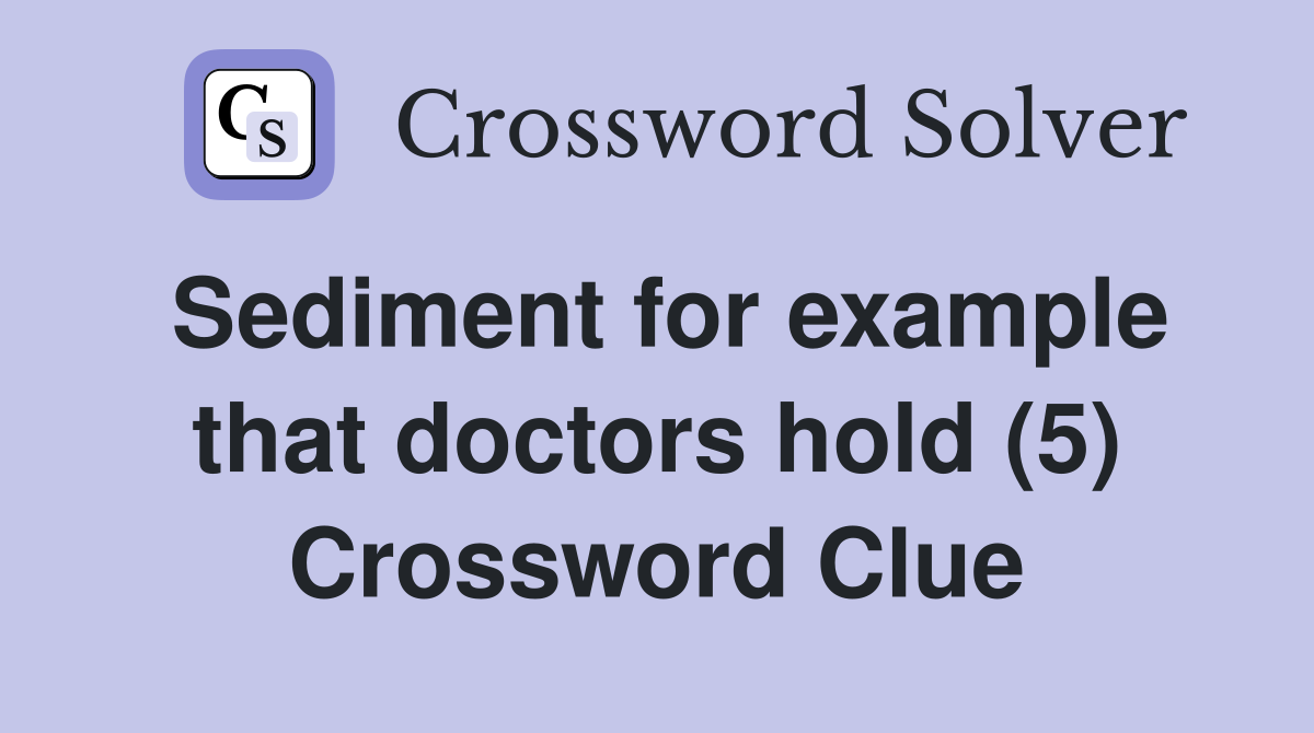 Sediment for example that doctors hold (5) Crossword Clue