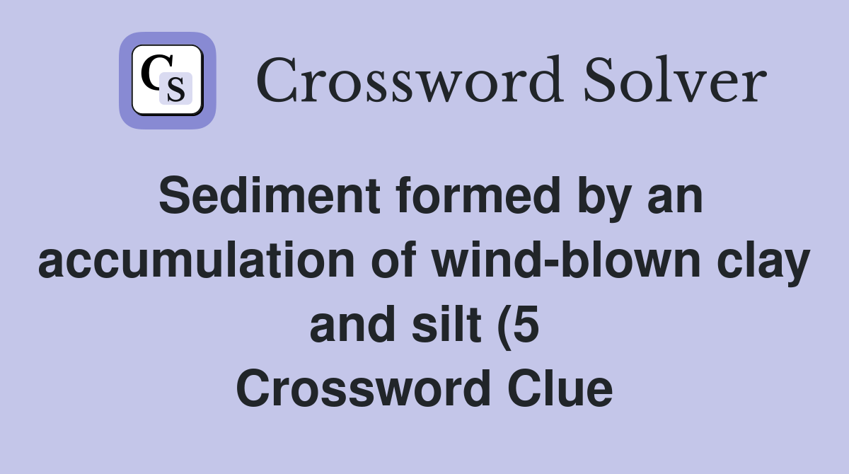 Sediment formed by an accumulation of wind blown clay and silt (5 Sediment formed by an accumulation of wind blown clay and silt (5