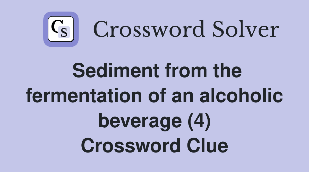 Sediment from the fermentation of an alcoholic beverage (4) Crossword Clue