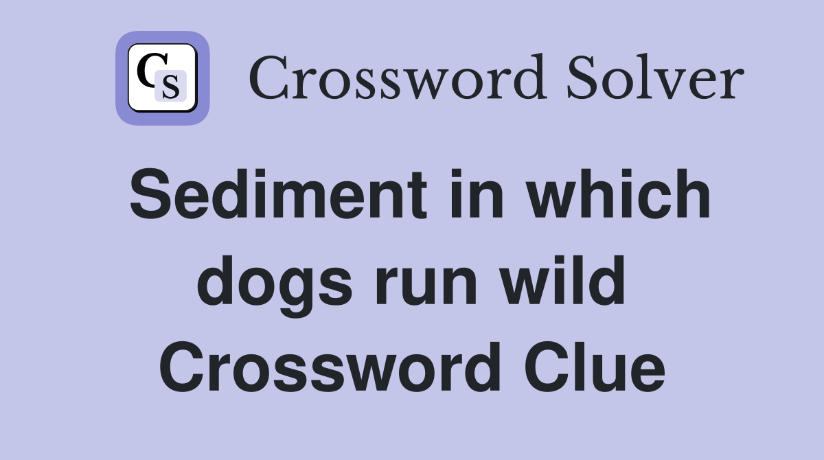 Sediment in which dogs run wild Crossword Clue