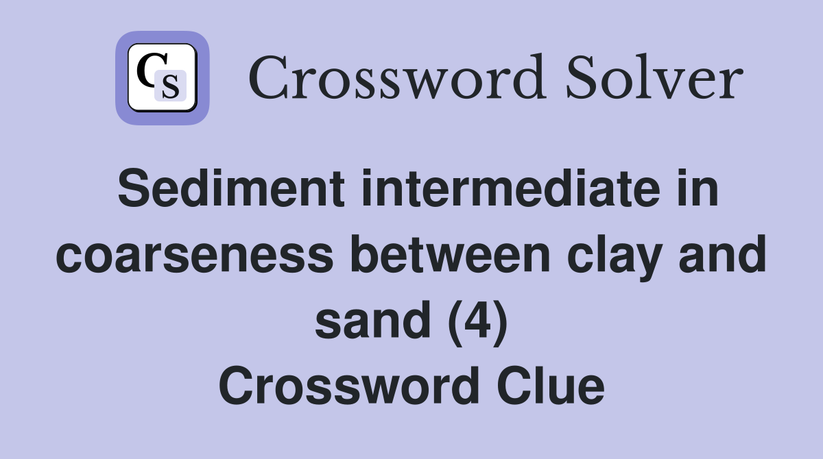 Sediment intermediate in coarseness between clay and sand (4) Crossword Clue