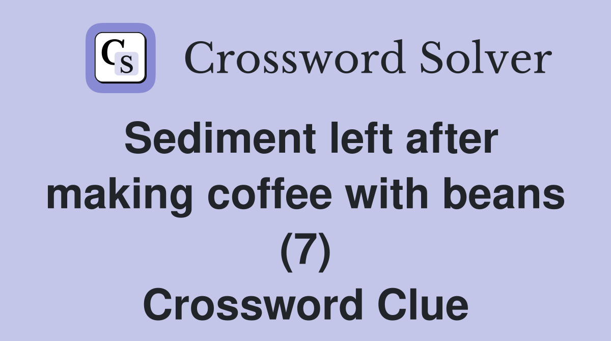 Sediment left after making coffee with beans (7) Crossword Clue
