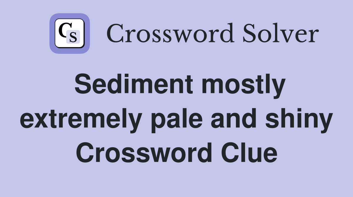 Sediment mostly extremely pale and shiny Crossword Clue