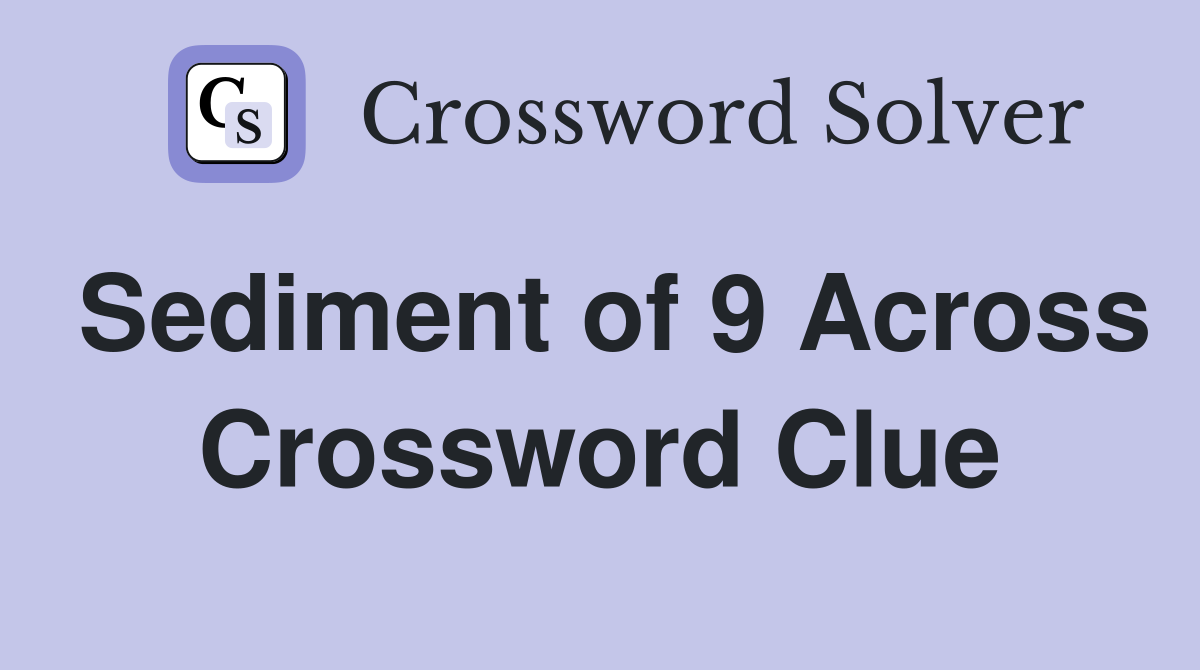 Sediment of 9 Across Crossword Clue