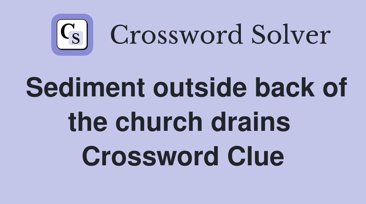Sediment outside back of the church drains  Crossword Clue
